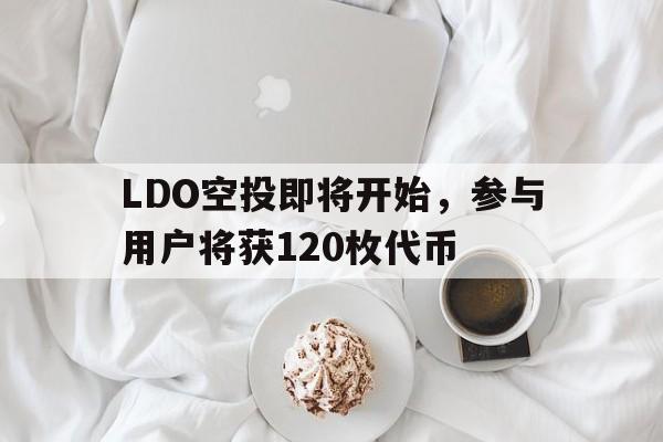 LDO空投即将开始，参与用户将获120枚代币-爱游戏官网网页版入口